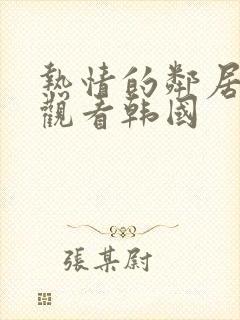 热情的邻居在线观看韩国