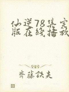 仙逆78集完全版在线播放