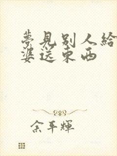 梦见别人给我老婆送东西