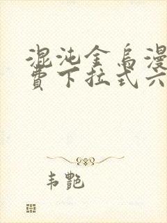 混沌金乌漫画免费下拉式六漫画