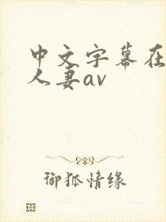 中文字幕在熟女人妻av
