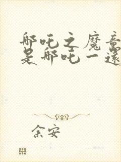 哪吒之魔童降世是哪吒一还是哪吒二