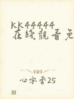 kk44444在线观看免费播放电视剧动漫