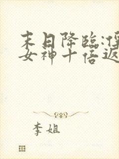 末日降临:俘获女神十倍返还