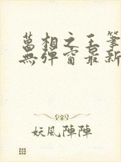 万相之王笔趣阁无弹窗最新章节更新封面