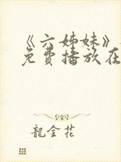 《六姊妹》全集免费播放在线观看下