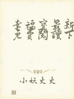 幸福宝最新章节免费阅读下载小说