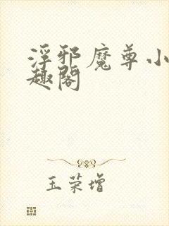 浮邪魔尊小说笔趣阁