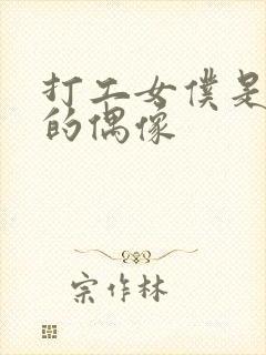 打工女仆是少女的偶像