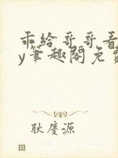 乖给哥哥看看by笔趣阁免费阅读