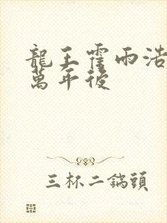 龙王霍雨浩活在万年后