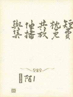 与他共枕短剧全集播放免费观看