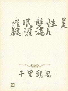 催眠双性美人张腿灌满h封面