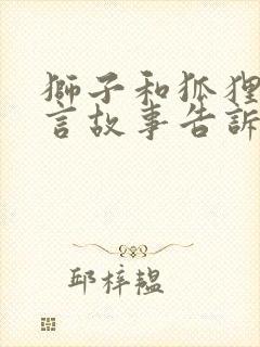 狮子和狐狸的寓言故事告诉我们什么道理