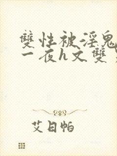 双性被淫鬼干了一夜h文双男