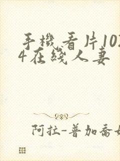 手机看片1024在线人妻