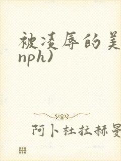 被凌辱的美人(nph)