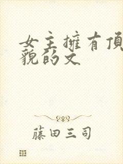 女主拥有顶级美貌的文