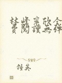 林峰宁欣全文免费阅读无弹窗