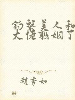 钓系美人和偏执大佬联姻了笔趣阁