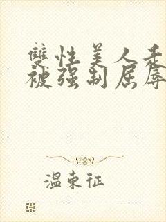 双性美人走夜路被强制屈辱凌虐np