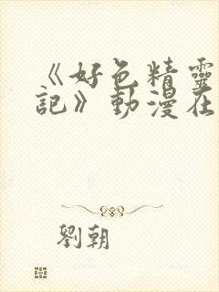 《好色精灵探访记》动漫在线观看