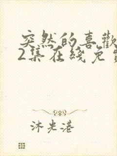 突然的喜欢第12集在线免费观看