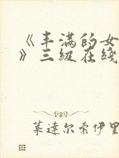 《丰满的女邻居》三级在线观看