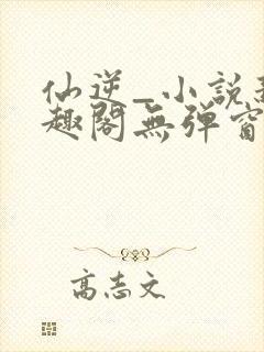 仙逆_小说新笔趣阁无弹窗