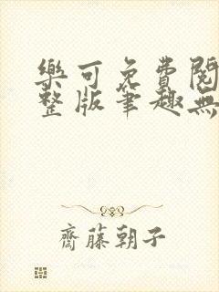 乐可免费阅读完整版笔趣无弹窗下