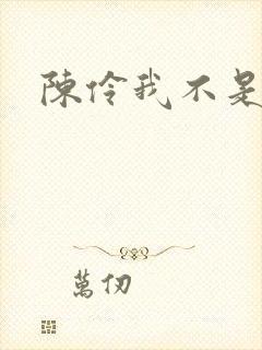 陈伶我不是戏神