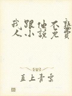 我跟他不熟笑佳人小说免费阅读