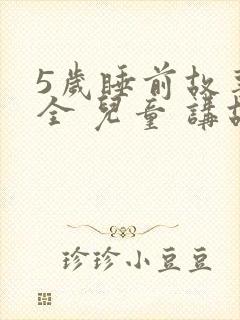 5岁睡前故事大全 儿童 讲故事