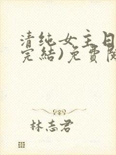 清纯女主日常(完结)免费阅读笔趣阁