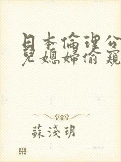 日本伦理公公与儿媳妇偷窥