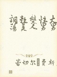 调教双性大乳浪荡美人男男总攻
