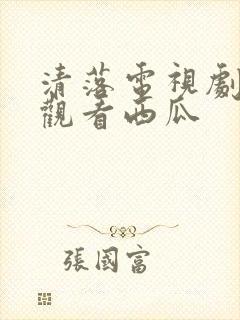 清落电视剧免费观看西瓜