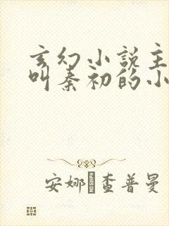 玄幻小说主人公叫秦初的小说