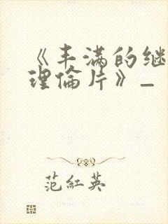 《丰满的继母2理伦片》_