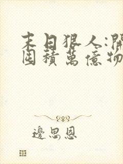 末日狠人:开局囤积万亿物资原著