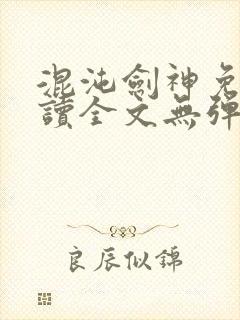 混沌剑神免费阅读全文无弹窗