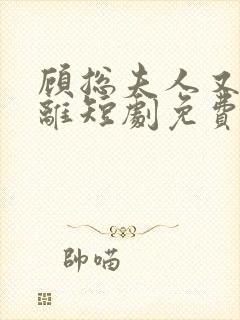 顾总夫人又要和离短剧免费观看