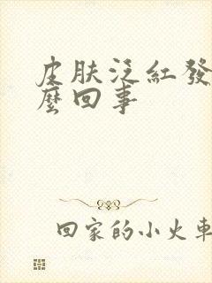 皮肤泛红发痒怎么回事