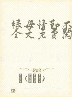 绿母情节不归路全文免费阅读笔趣阁