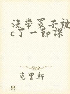 没带罩子被校霸c了一节课