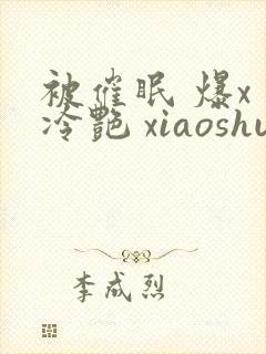 被催眠 爆x 冷艳 xiaoshuo