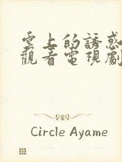 云上的诱惑免费观看电视剧全集