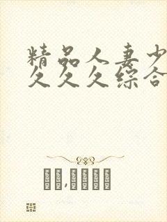 精品人妻少妇久久久久综合