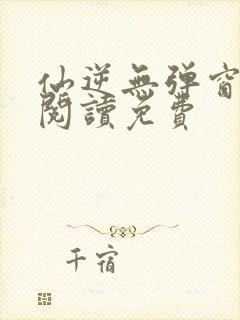 仙逆无弹窗全文阅读免费封面