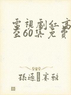 电视剧红高粱1至60集免费观看